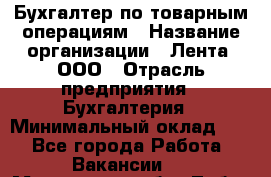Бухгалтер по товарным операциям › Название организации ­ Лента, ООО › Отрасль предприятия ­ Бухгалтерия › Минимальный оклад ­ 1 - Все города Работа » Вакансии   . Московская обл.,Лобня г.